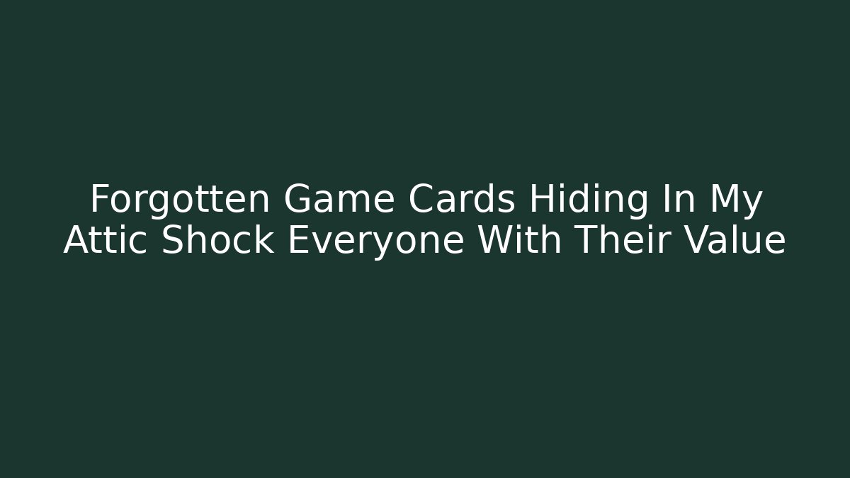 Forgotten Game Cards Hiding In My Attic Shock Everyone With Their Value - Método de Aprovação