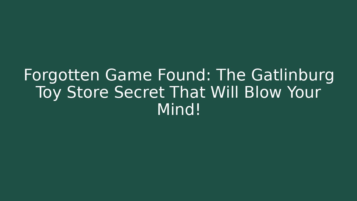 Forgotten Game Found: The Gatlinburg Toy Store Secret That Will Blow Your Mind!