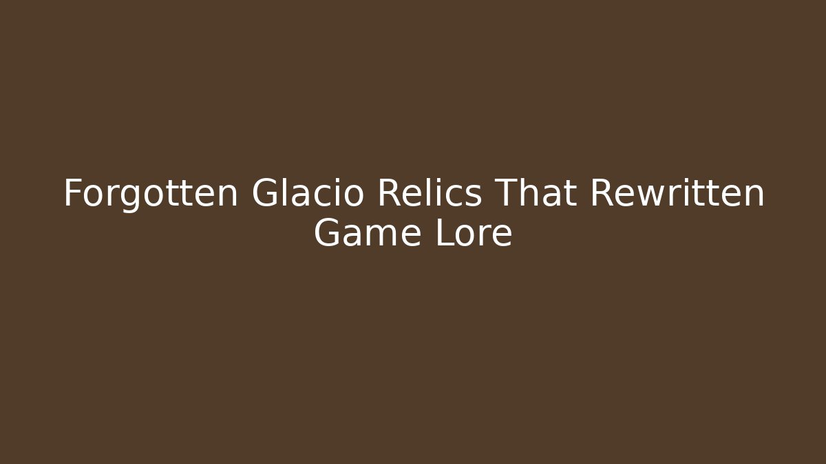 Forgotten Glacio Relics That Rewritten Game Lore - Método de Aprovação