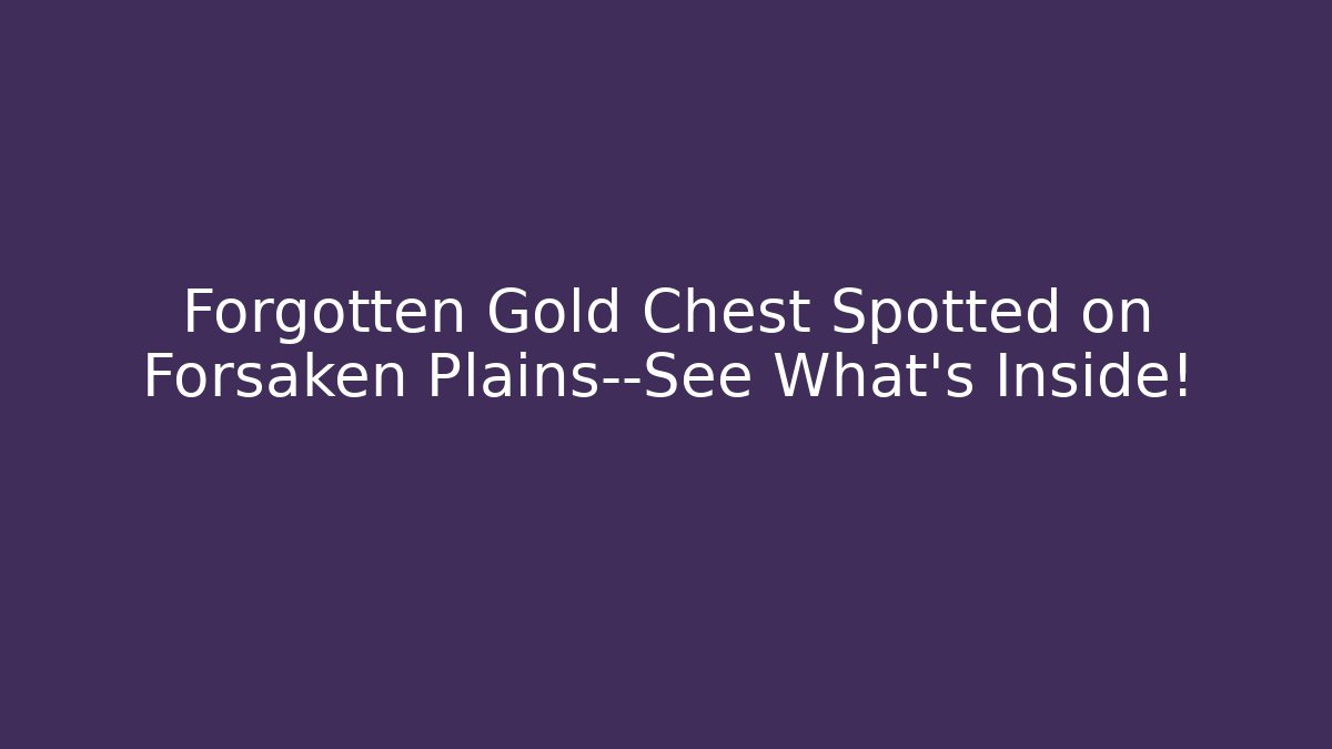 Forgotten Gold Chest Spotted on Forsaken Plains—See What’s Inside!
