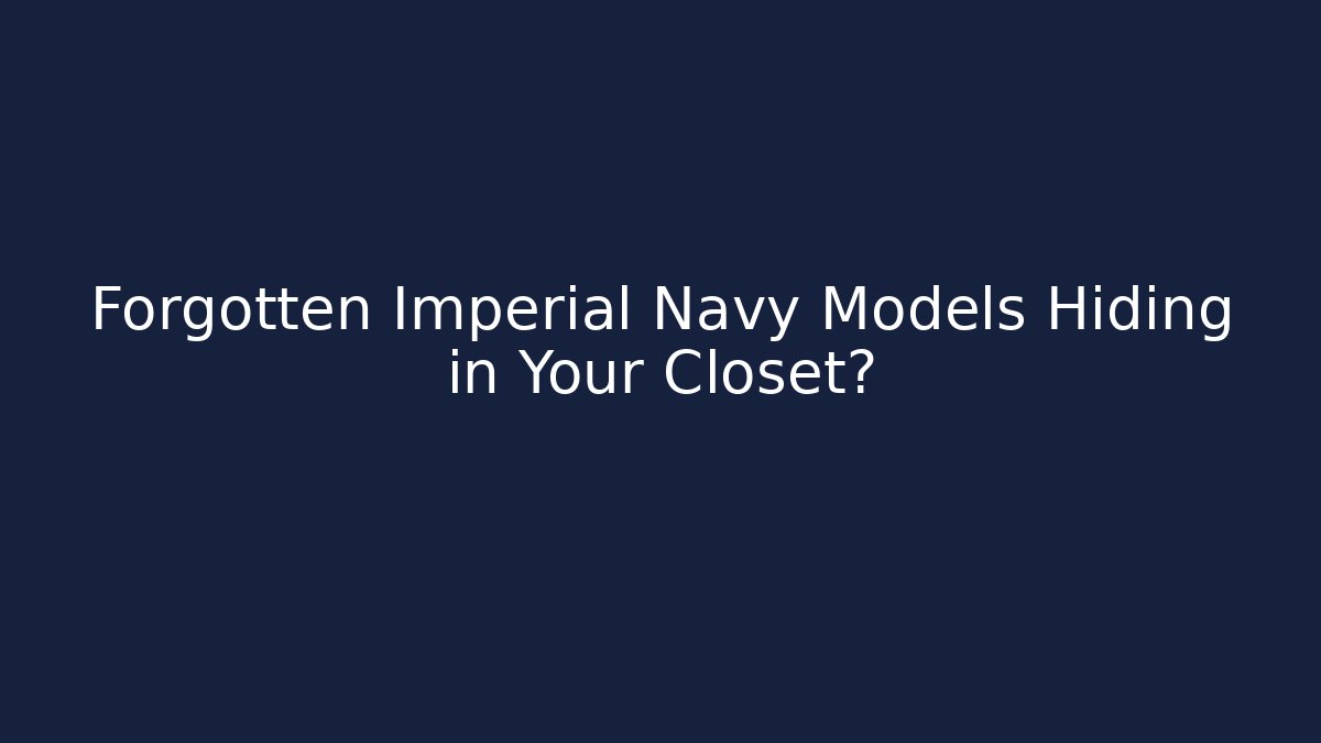 Forgotten Imperial Navy Models Hiding in Your Closet?