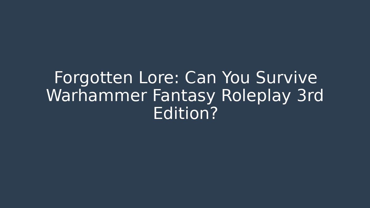 Forgotten Lore: Can You Survive Warhammer Fantasy Roleplay 3rd Edition?