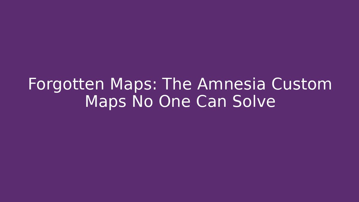 Forgotten Maps: The Amnesia Custom Maps No One Can Solve