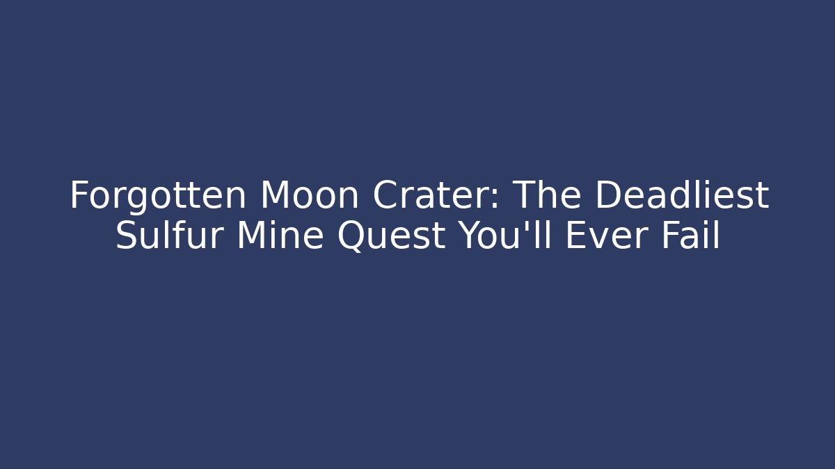 Forgotten Moon Crater: The Deadliest Sulfur Mine Quest You'll Ever Fail - Método de Aprovação