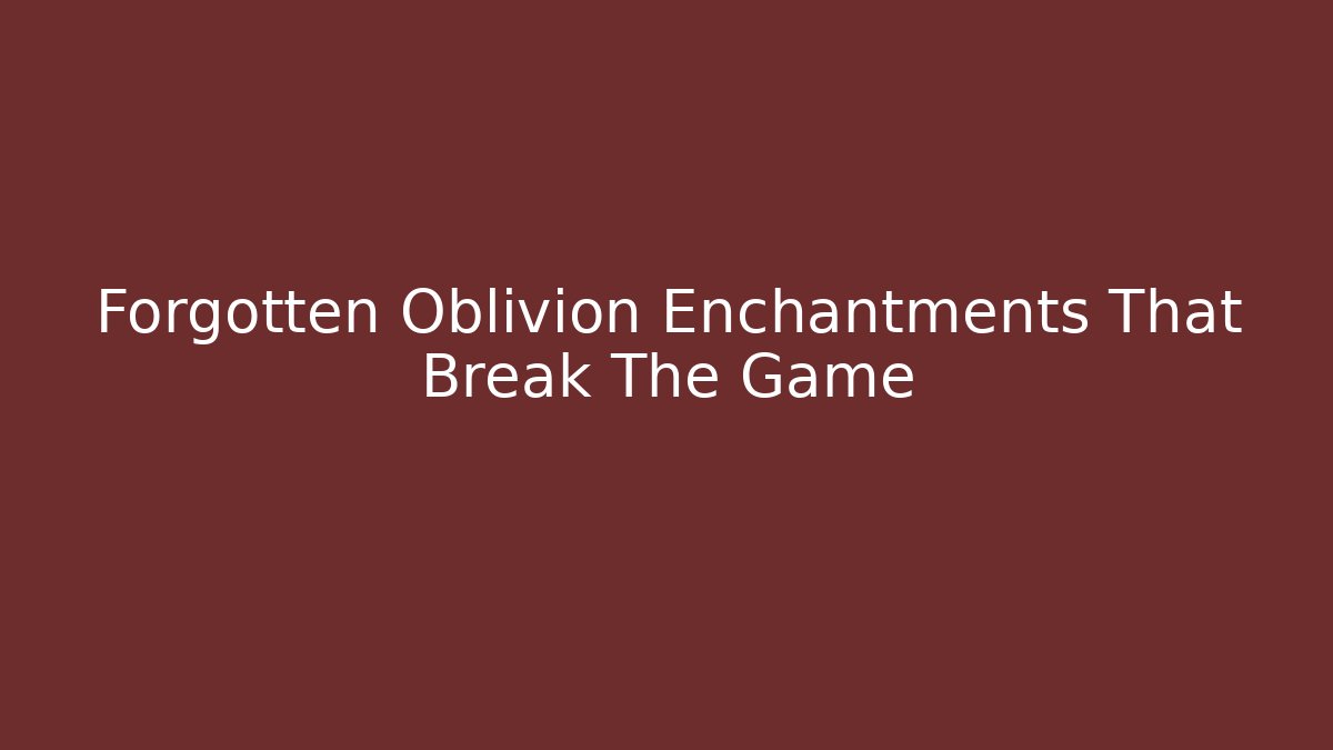 Forgotten Oblivion Enchantments That Break The Game