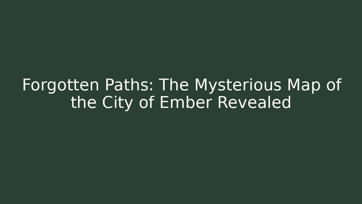 Forgotten Paths: The Mysterious Map of the City of Ember Revealed