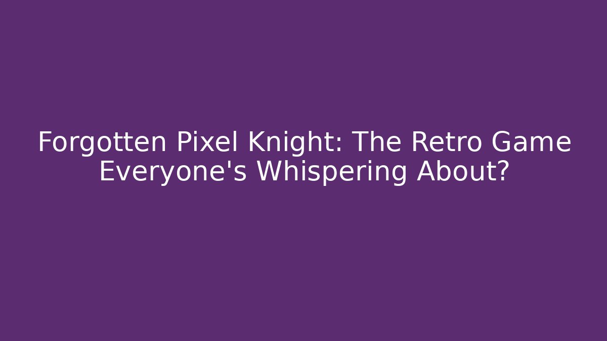 Forgotten Pixel Knight: The Retro Game Everyone’s Whispering About?