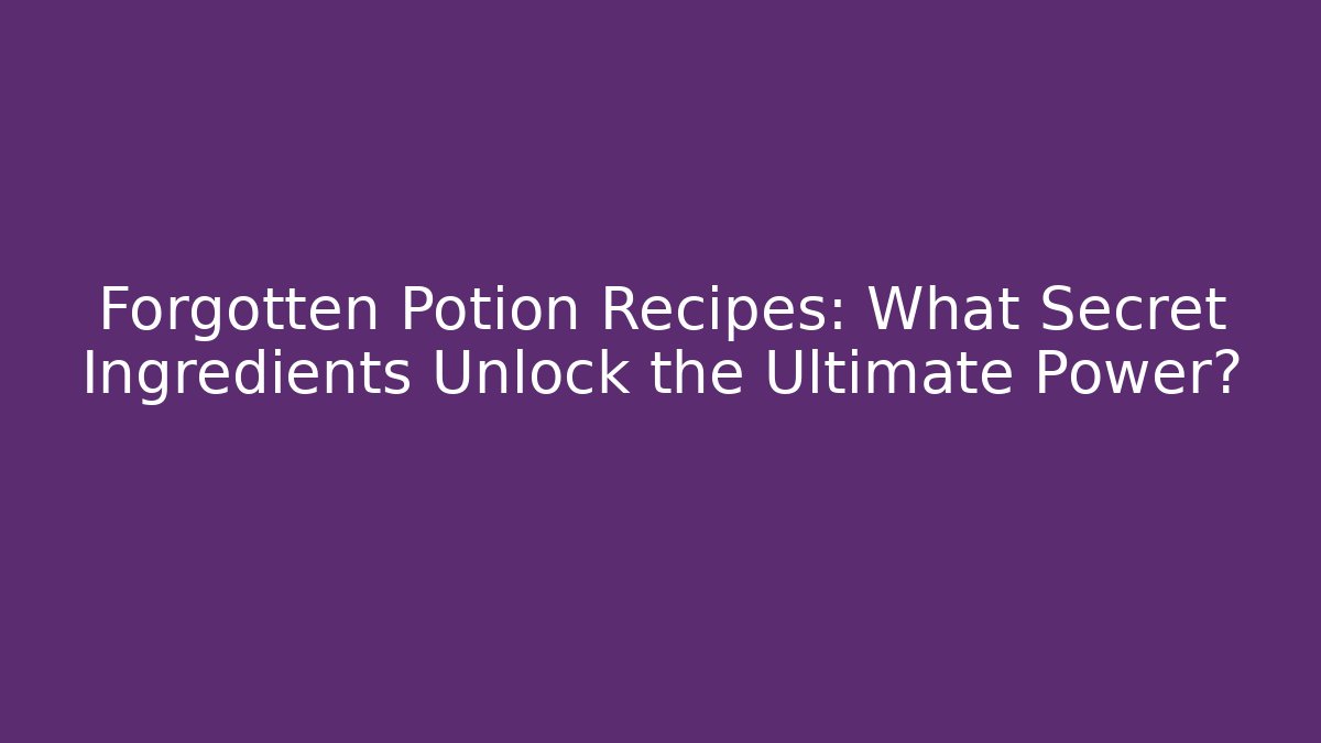 Forgotten Potion Recipes: What Secret Ingredients Unlock the Ultimate Power?