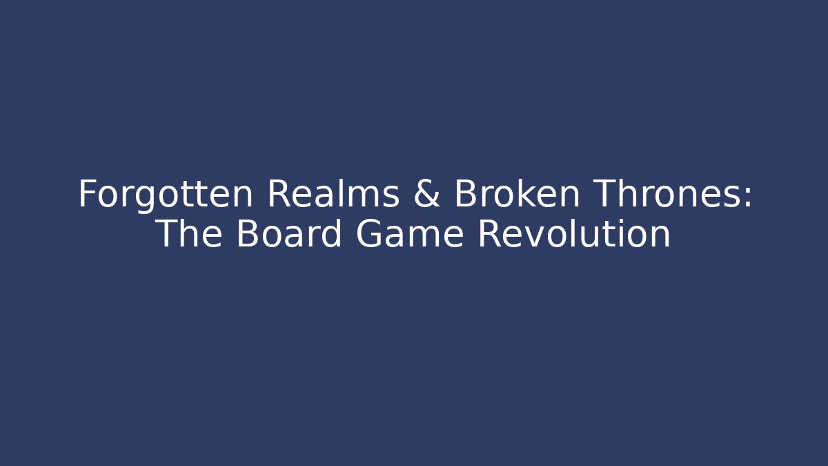 Forgotten Realms & Broken Thrones: The Board Game Revolution