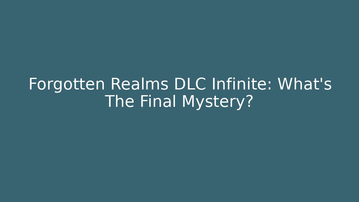Forgotten Realms DLC Infinite: What’s The Final Mystery?