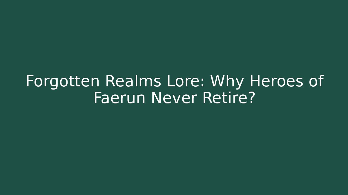 Forgotten Realms Lore: Why Heroes of Faerun Never Retire?
