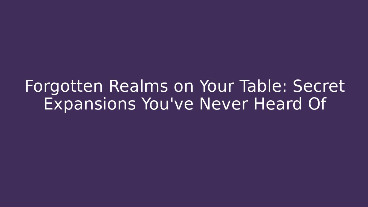 Forgotten Realms on Your Table: Secret Expansions You’ve Never Heard Of