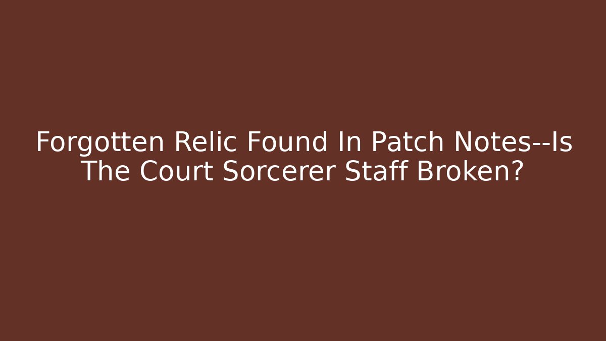 Forgotten Relic Found In Patch Notes—Is The Court Sorcerer Staff Broken?