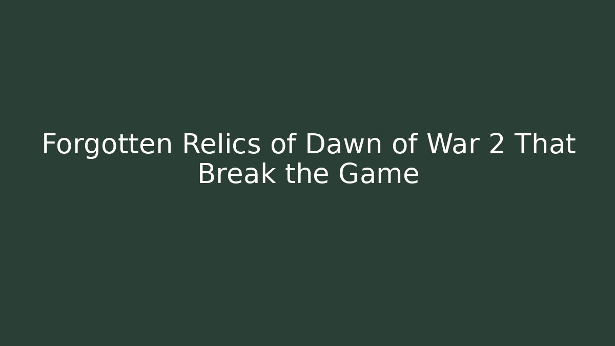 Forgotten Relics of Dawn of War 2 That Break the Game