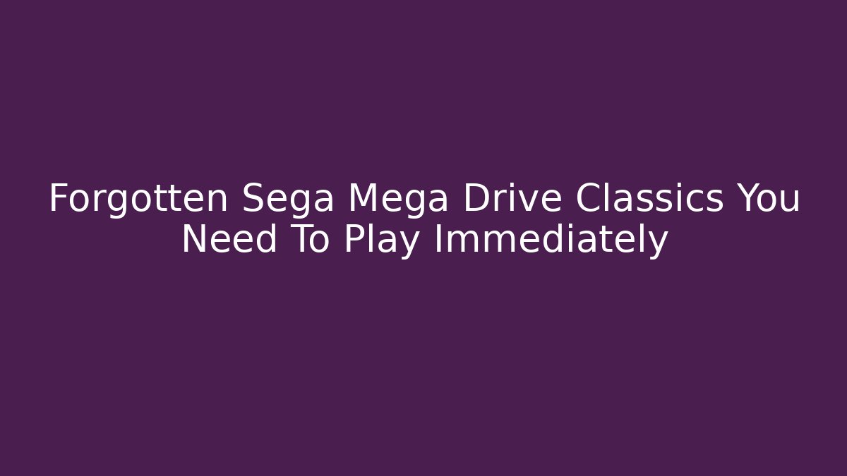 Forgotten Sega Mega Drive Classics You Need To Play Immediately