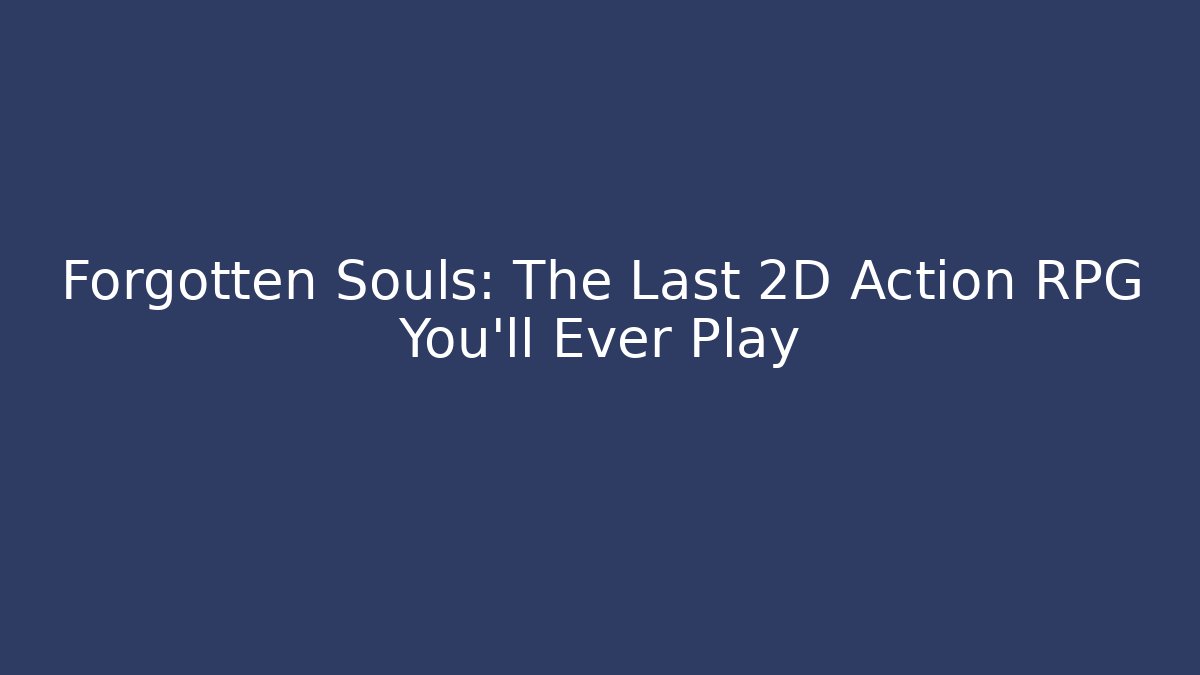 Forgotten Souls: The Last 2D Action RPG You'll Ever Play