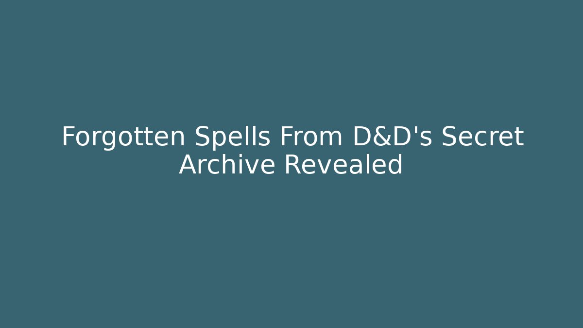 Forgotten Spells From D&D's Secret Archive Revealed