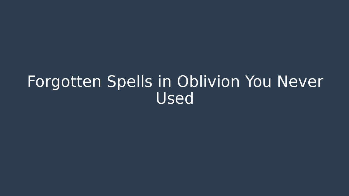 Forgotten Spells in Oblivion You Never Used