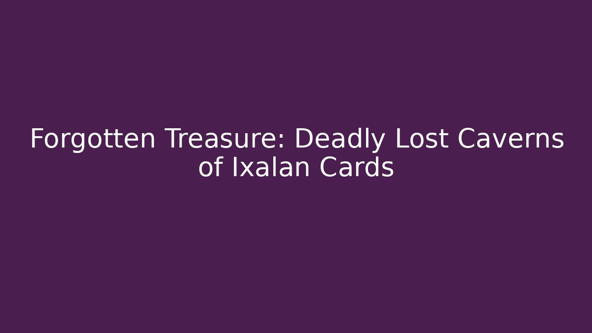 Forgotten Treasure: Deadly Lost Caverns of Ixalan Cards