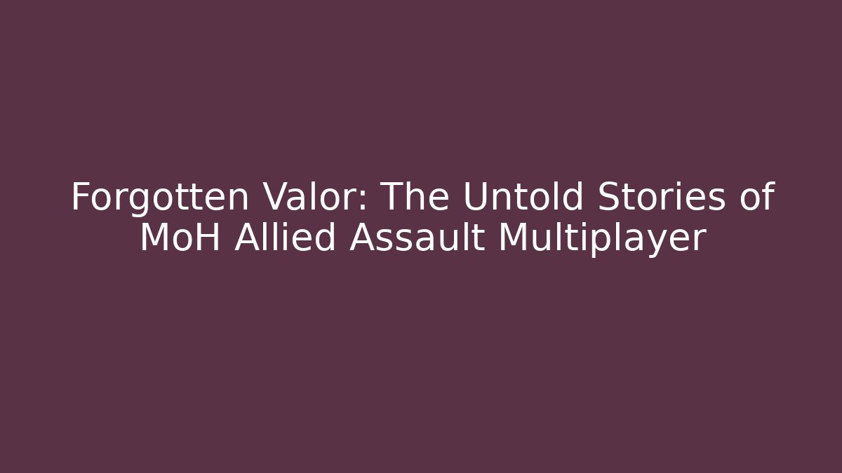 Forgotten Valor: The Untold Stories of MoH Allied Assault Multiplayer