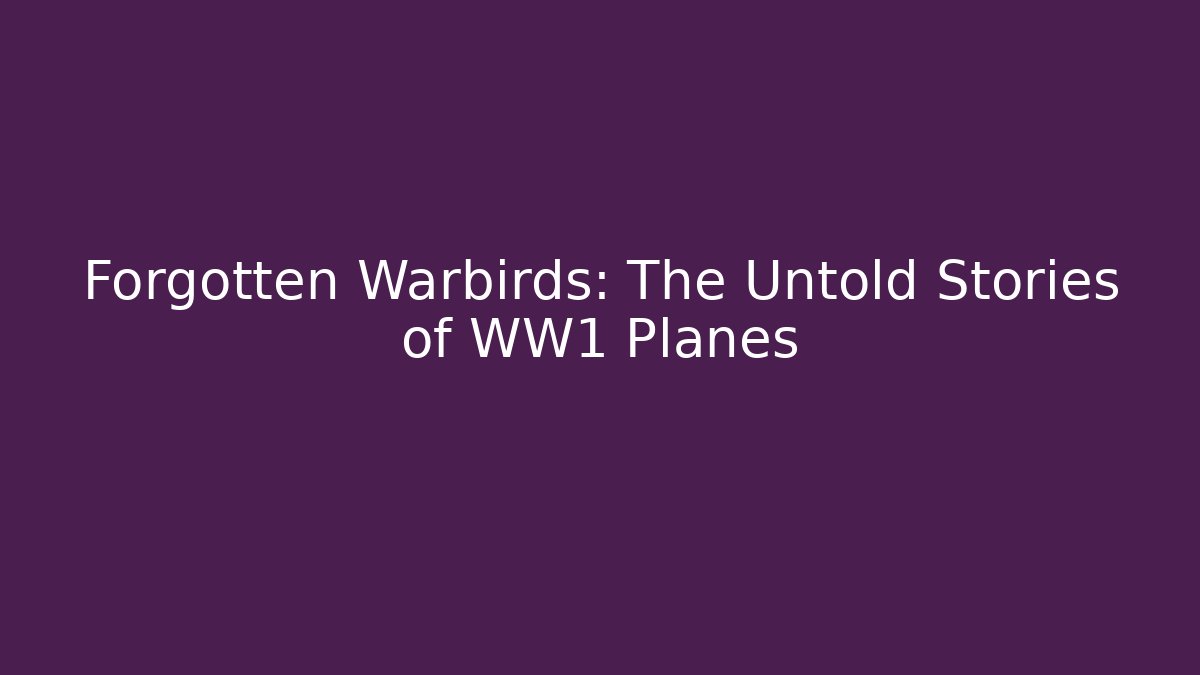 Forgotten Warbirds: The Untold Stories of WW1 Planes