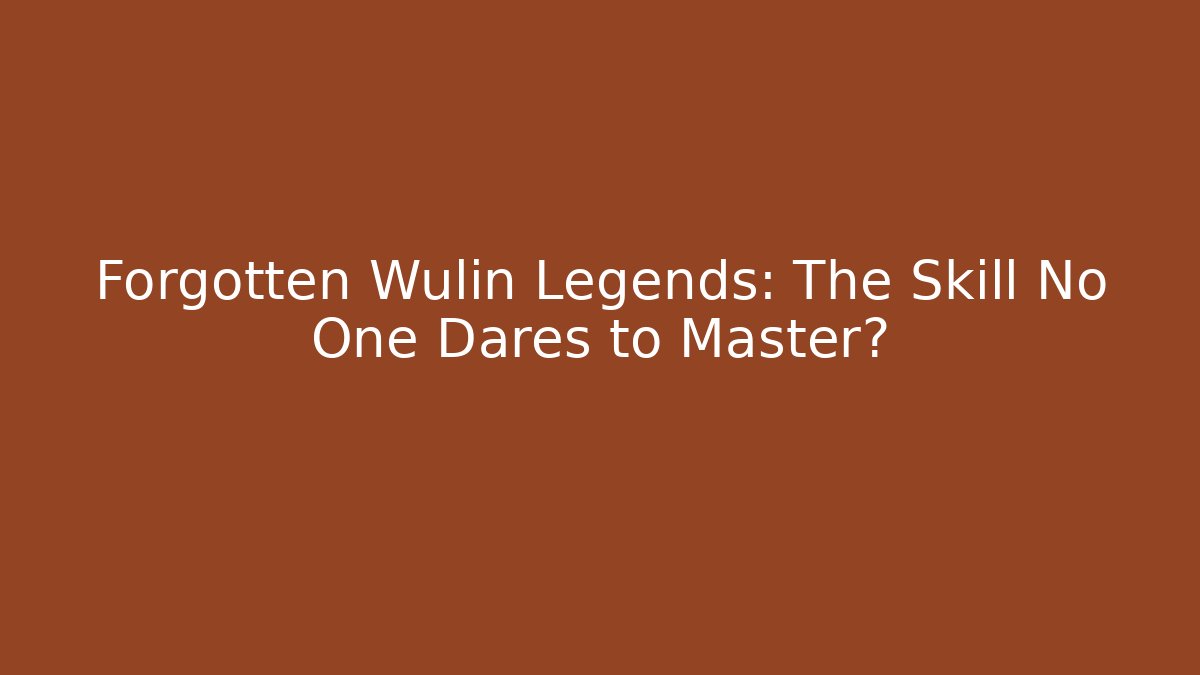Forgotten Wulin Legends: The Skill No One Dares to Master?