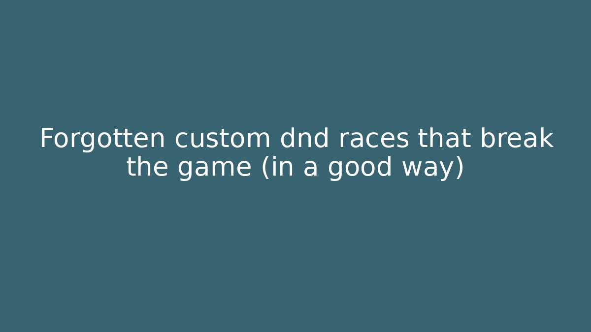Forgotten custom dnd races that break the game (in a good way)