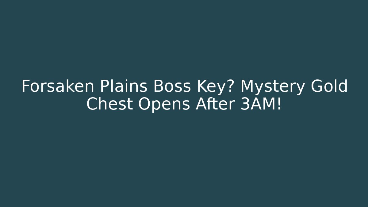 Forsaken Plains Boss Key? Mystery Gold Chest Opens After 3AM!