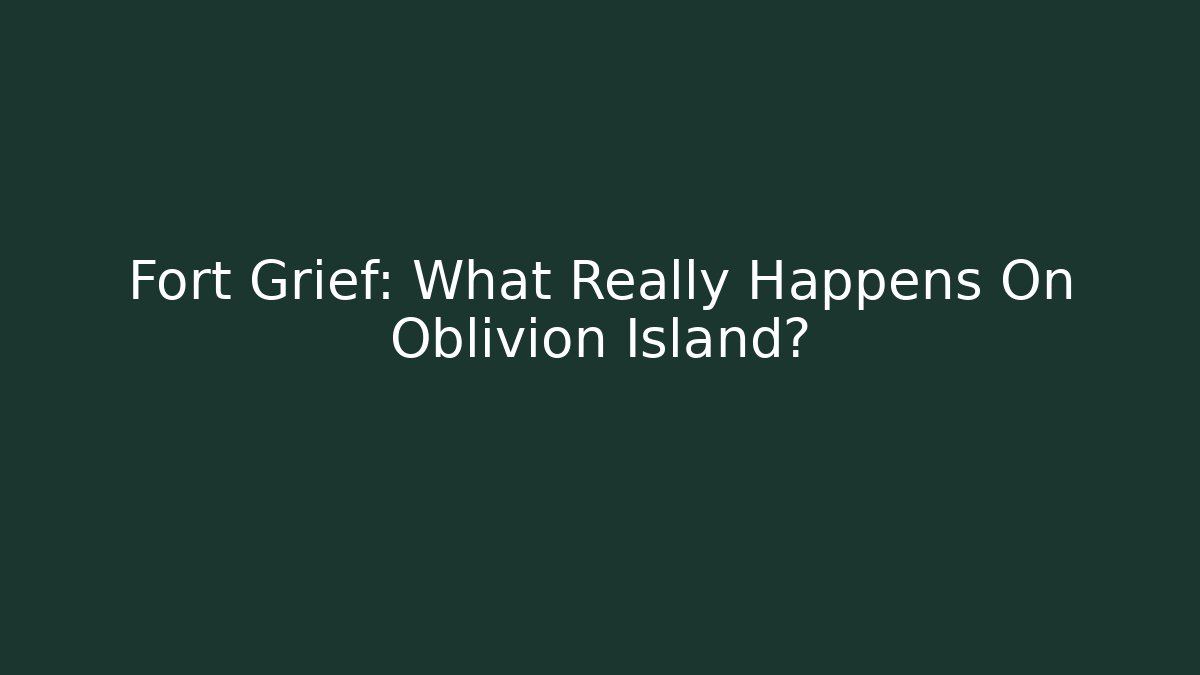 Fort Grief: What Really Happens On Oblivion Island?