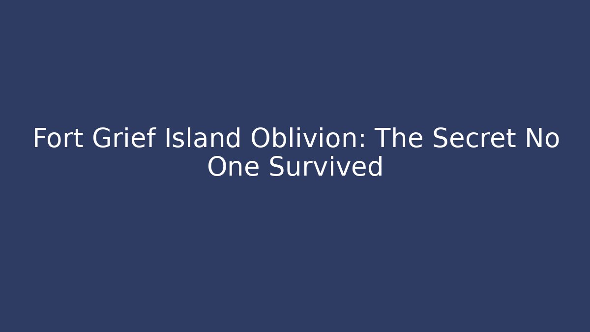 Fort Grief Island Oblivion: The Secret No One Survived