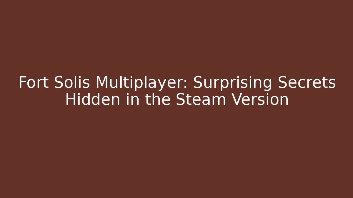Fort Solis Multiplayer: Surprising Secrets Hidden in the Steam Version