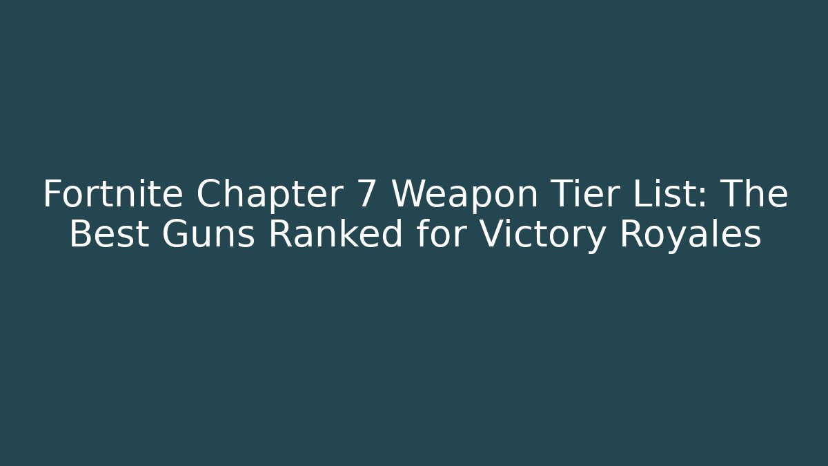 Fortnite Chapter 7 Weapon Tier List: The Best Guns Ranked for Victory Royales