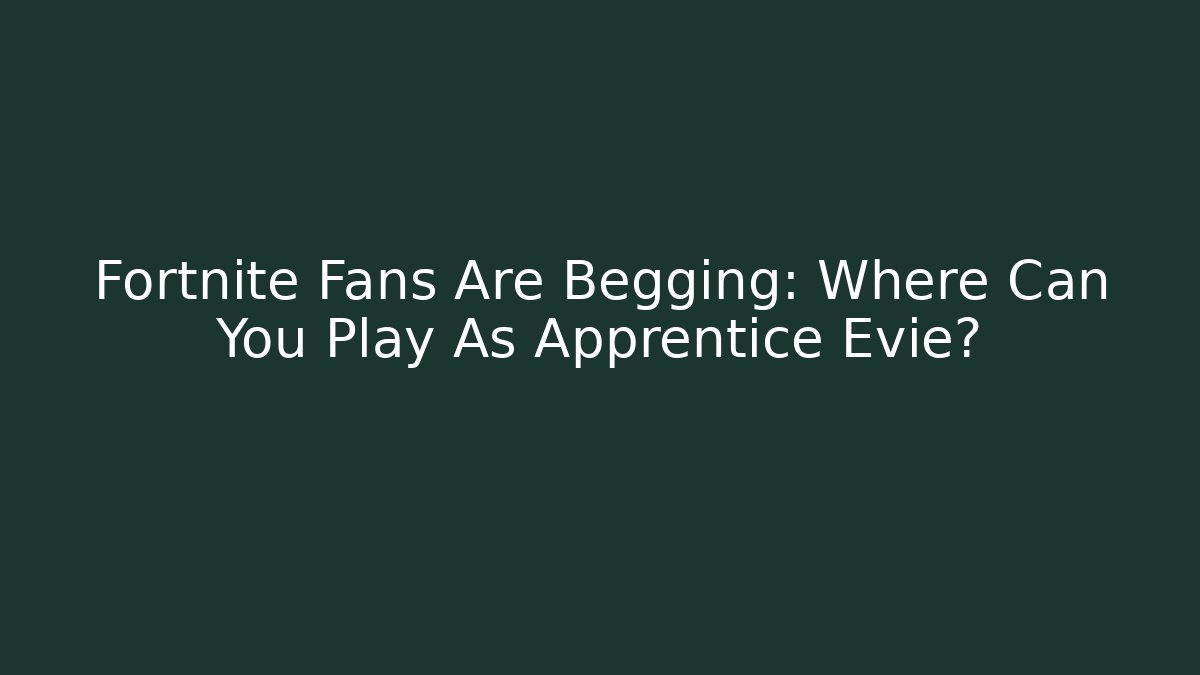 Fortnite Fans Are Begging: Where Can You Play As Apprentice Evie?
