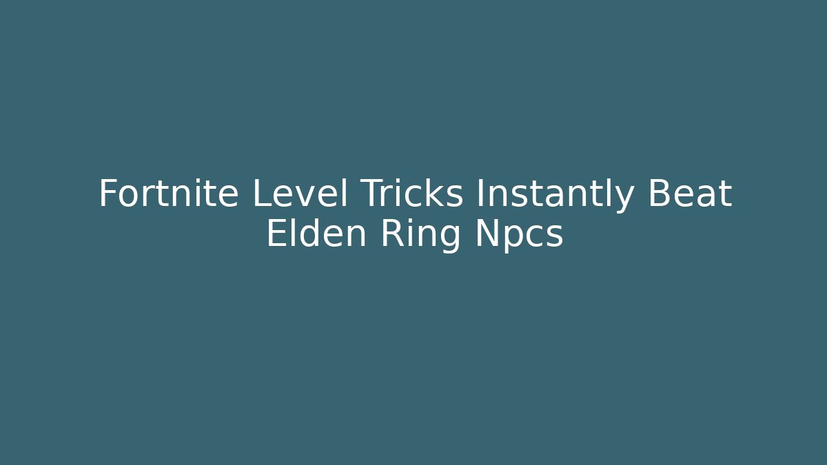 Fortnite Level Tricks Instantly Beat Elden Ring Npcs - Método de Aprovação