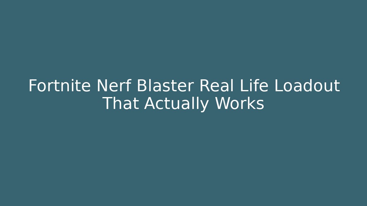 Fortnite Nerf Blaster Real Life Loadout That Actually Works