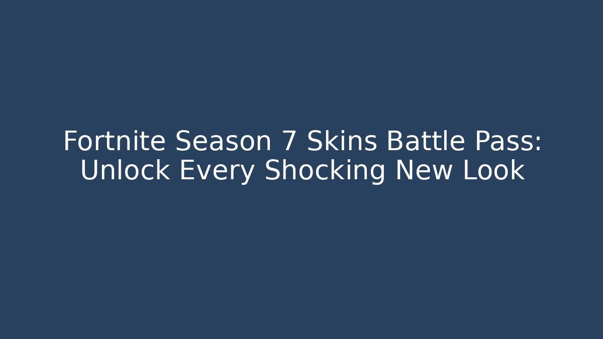 Fortnite Season 7 Skins Battle Pass: Unlock Every Shocking New Look
