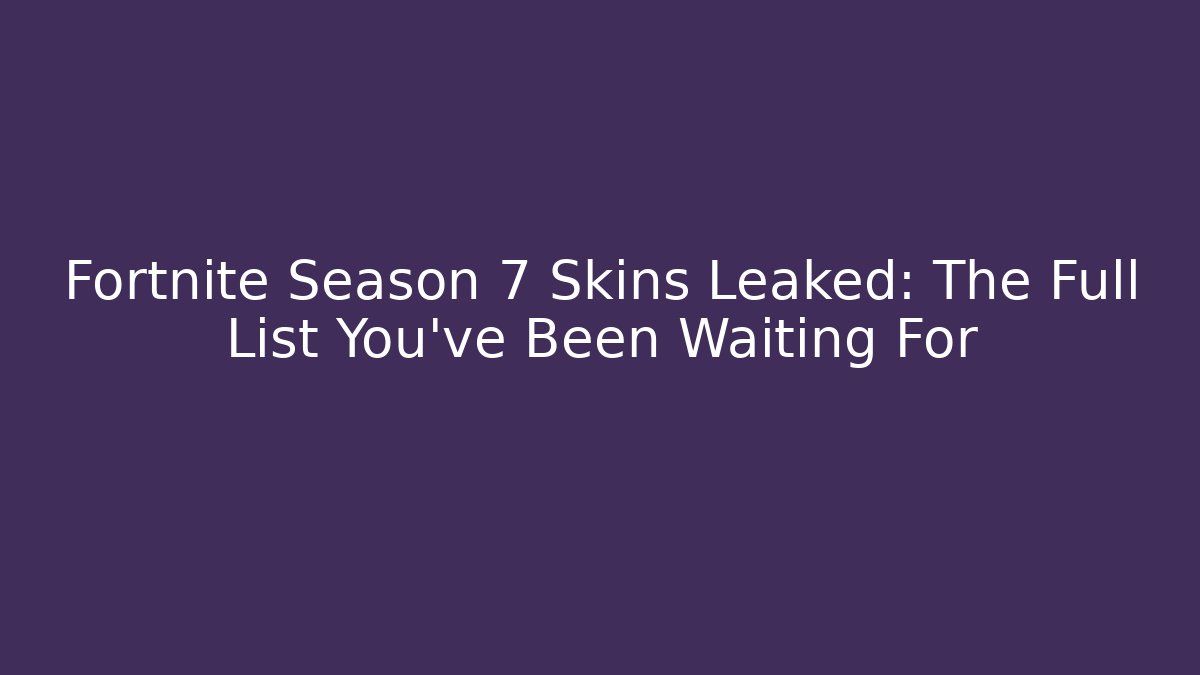 Fortnite Season 7 Skins Leaked: The Full List You’ve Been Waiting For