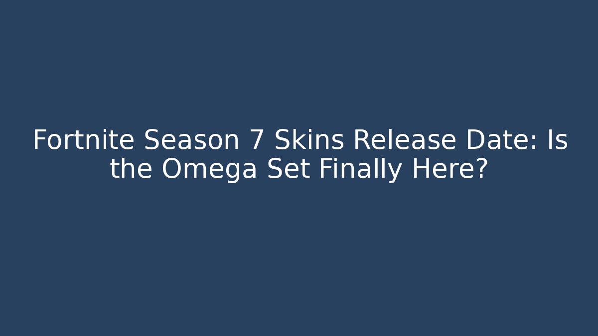 Fortnite Season 7 Skins Release Date: Is the Omega Set Finally Here?