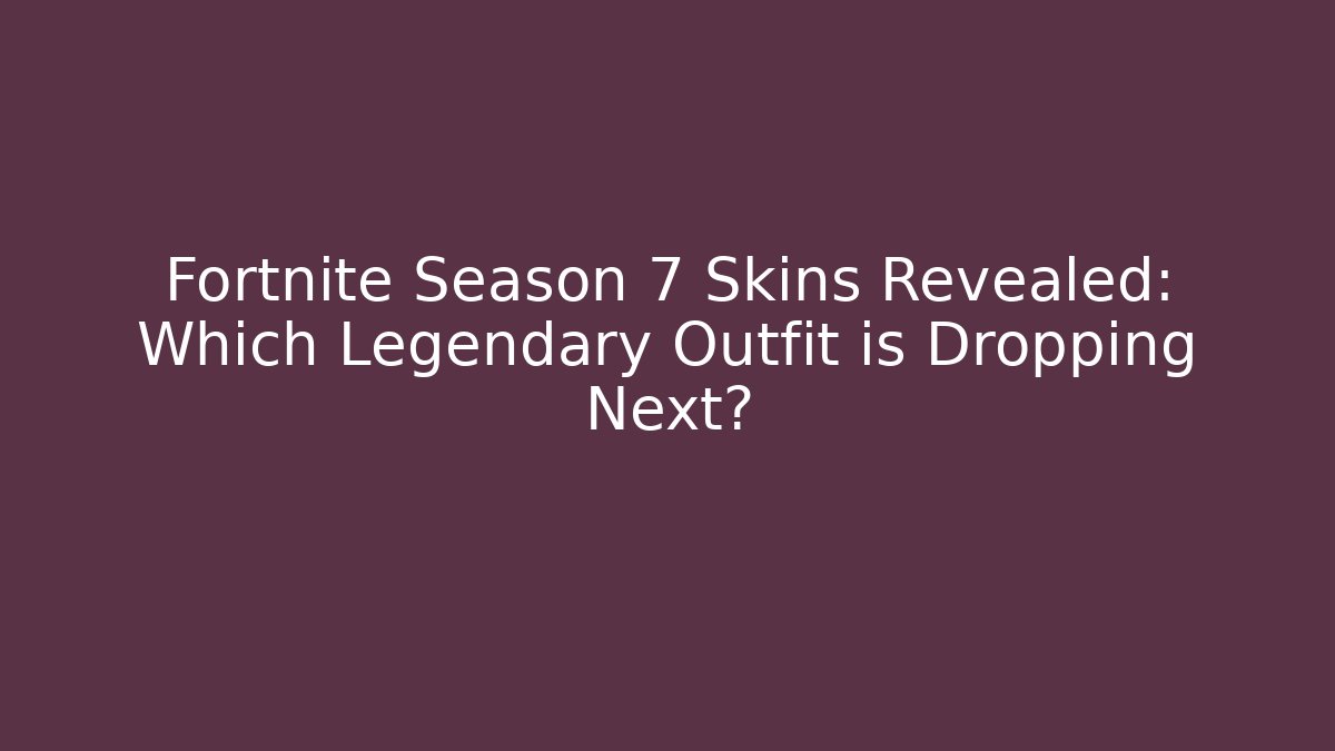 Fortnite Season 7 Skins Revealed: Which Legendary Outfit is Dropping Next?