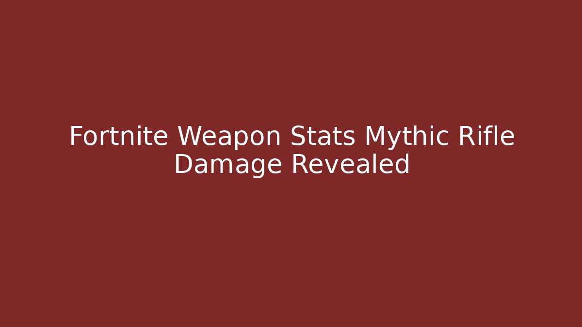 Fortnite Weapon Stats Mythic Rifle Damage Revealed