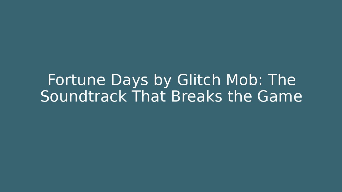 Fortune Days by Glitch Mob: The Soundtrack That Breaks the Game
