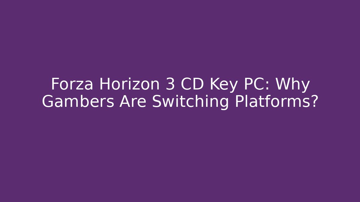 Forza Horizon 3 CD Key PC: Why Gambers Are Switching Platforms?
