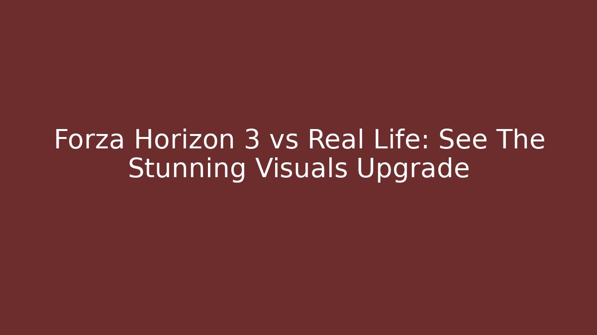 Forza Horizon 3 vs Real Life: See The Stunning Visuals Upgrade