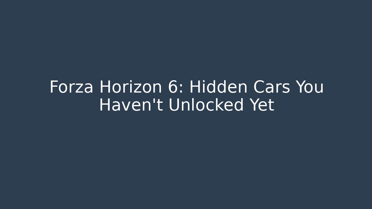 Forza Horizon 6: Hidden Cars You Haven't Unlocked Yet