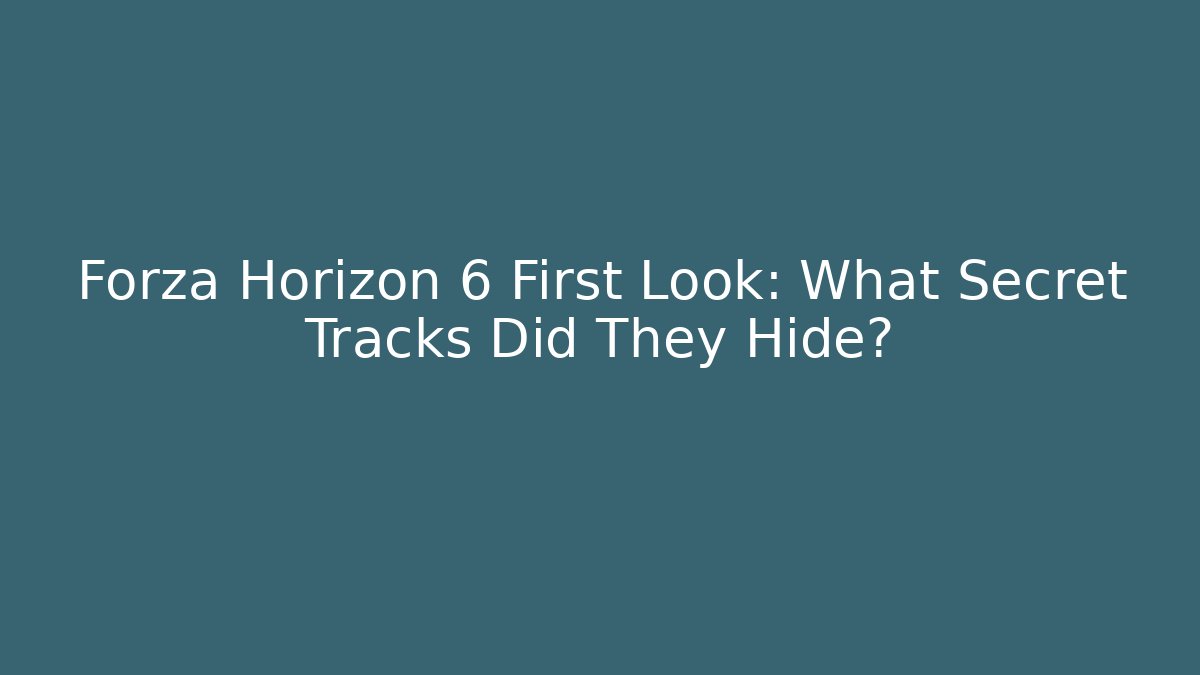 Forza Horizon 6 First Look: What Secret Tracks Did They Hide?