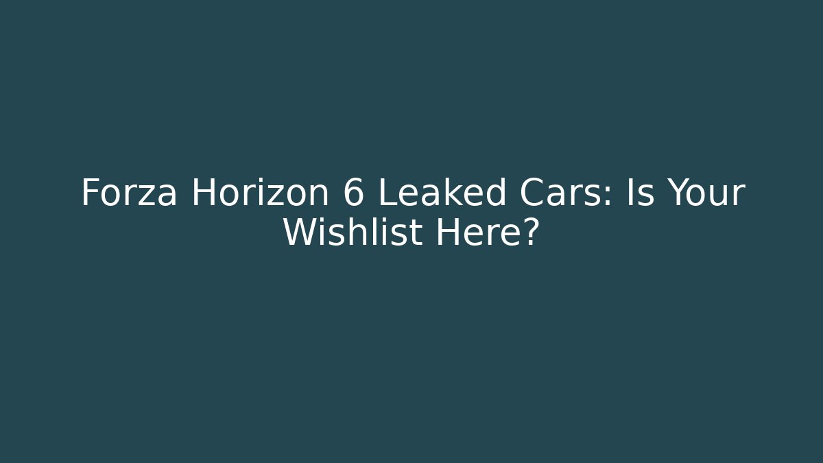 Forza Horizon 6 Leaked Cars: Is Your Wishlist Here?