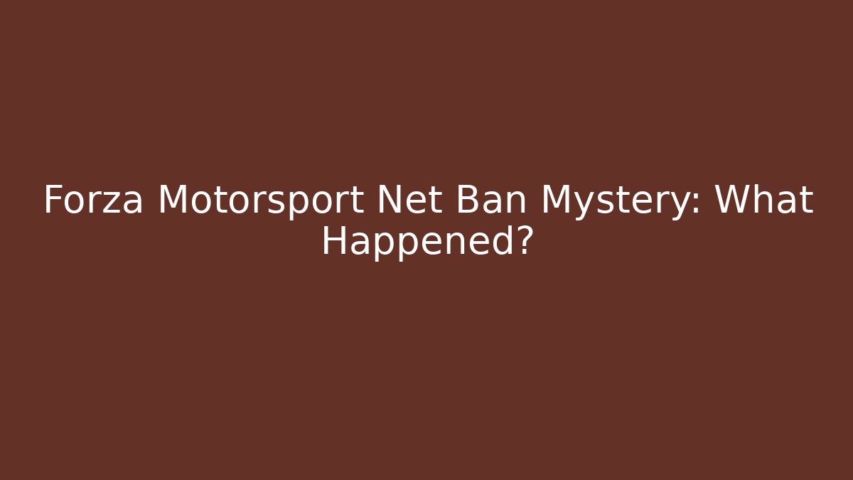 Forza Motorsport Net Ban Mystery: What Happened?