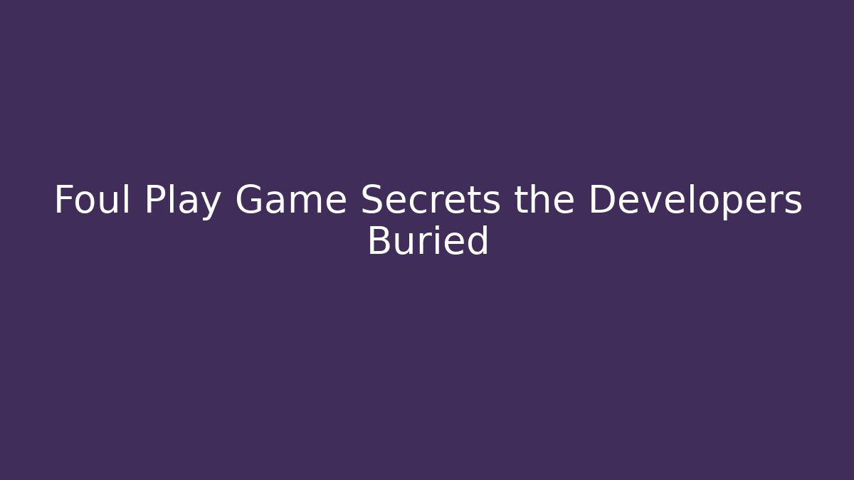 Foul Play Game Secrets the Developers Buried - Método de Aprovação