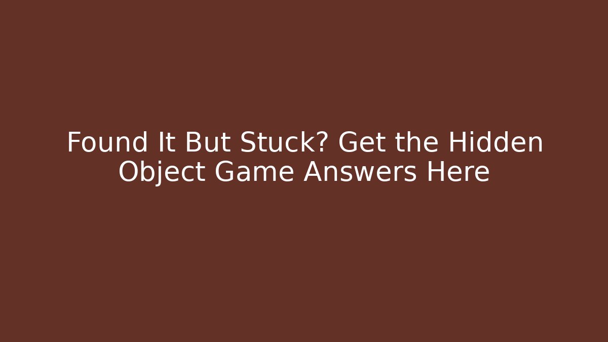 Found It But Stuck? Get the Hidden Object Game Answers Here