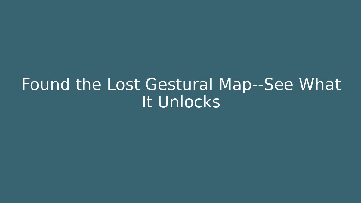 Found the Lost Gestural Map—See What It Unlocks